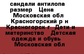 сандали антилопа 21 размер › Цена ­ 800 - Московская обл., Красногорский р-н, Красногорск г. Дети и материнство » Детская одежда и обувь   . Московская обл.